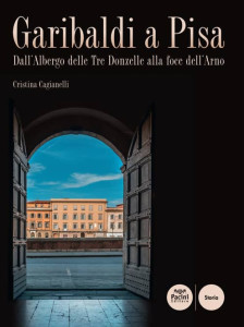 Tra le presentazioni letterarie della settimana c'è anche quella alla Banca di Pisa e Fornacette di "Garibaldi a Pisa. Dall'Albergo delle Tre Donzelle alla Foce dell'Arno" di Cristina Cagianelli, Irene Taddei e Massimo Mariani